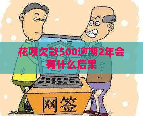 花呗欠款500逾期2年会有什么后果