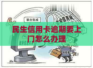 民生信用卡逾期要上门怎么办理