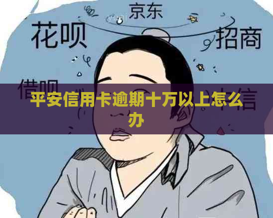 平安信用卡逾期十万以上怎么办