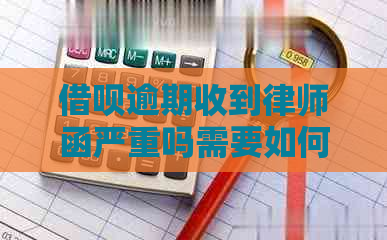 借呗逾期收到律师函严重吗需要如何处理