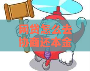 网贷怎么去协商还本金更加有效