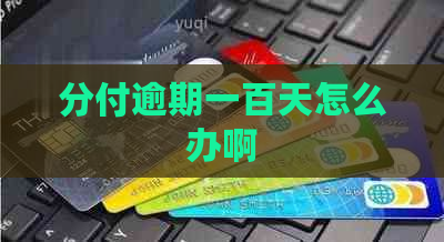 分付逾期一百天怎么办啊