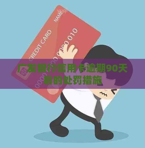 广发银行信用卡逾期90天后的处罚措施