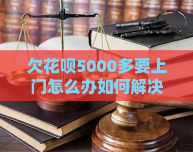 欠花呗5000多要上门怎么办如何解决