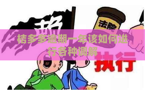 桔多多逾期一年该如何进行各种调解