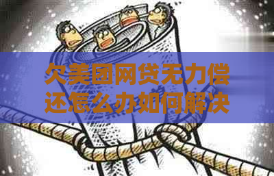 欠美团网贷无力偿还怎么办如何解决欠款问题