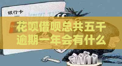 花呗借呗总共五千逾期一年会有什么后果