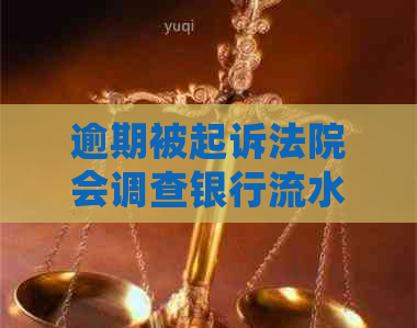 逾期被起诉法院会调查银行流水吗