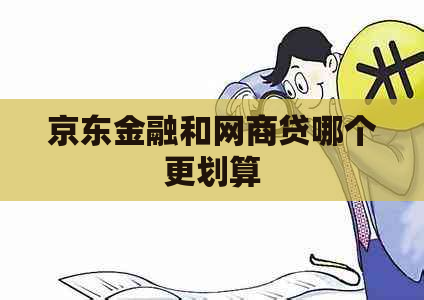 京东金融和网商贷哪个更划算