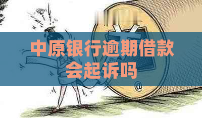 中原银行逾期借款会起诉吗