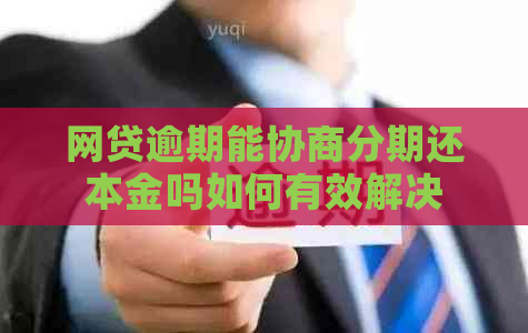 网贷逾期能协商分期还本金吗如何有效解决