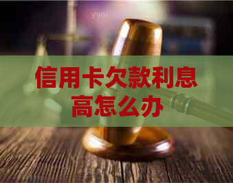 信用卡欠款利息高怎么办