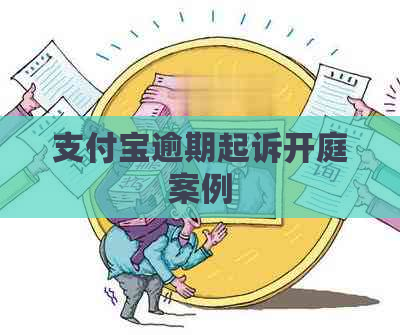 支付宝逾期起诉开庭案例