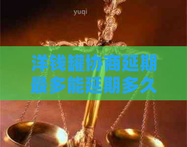 洋钱罐协商延期最多能延期多久