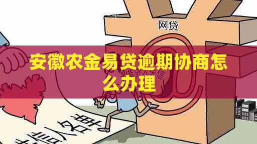 安徽农金易贷逾期协商怎么办理