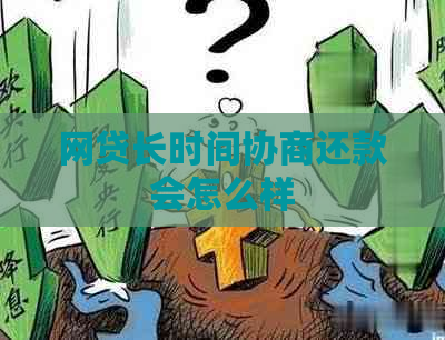 网贷长时间协商还款会怎么样