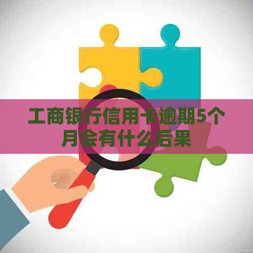 工商银行信用卡逾期5个月会有什么后果