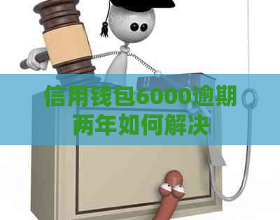 信用钱包6000逾期两年如何解决