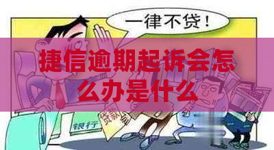 捷信逾期起诉会怎么办是什么