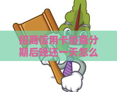 招商信用卡协商分期后晚还一天怎么办