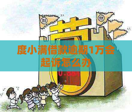 度小满借款逾期1万会起诉怎么办