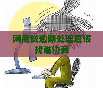 网商贷逾期处理应该找谁协商