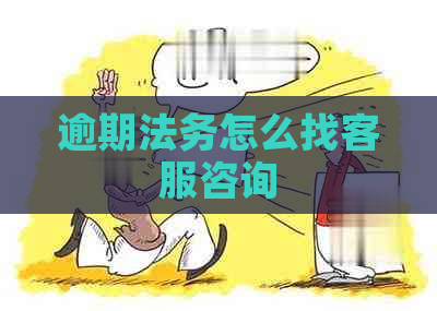 逾期法务怎么找客服咨询