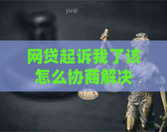 网贷起诉我了该怎么协商解决