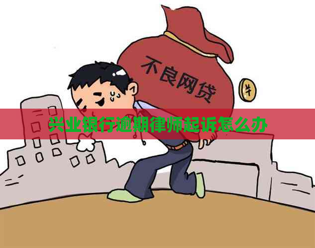 兴业银行逾期律师起诉怎么办