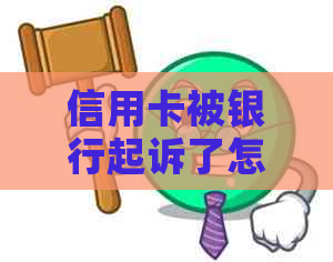 信用卡被银行起诉了怎么办法