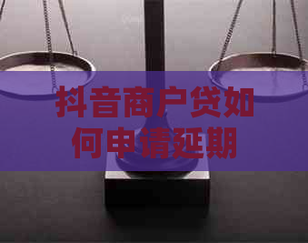 抖音商户贷如何申请延期