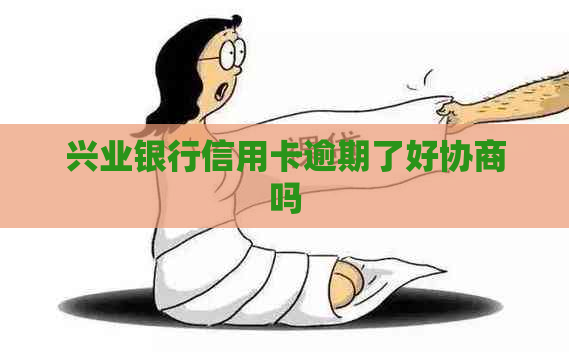 兴业银行信用卡逾期了好协商吗