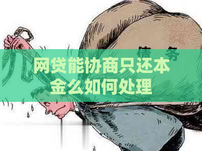 网贷能协商只还本金么如何处理