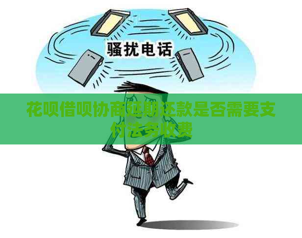 花呗借呗协商延期还款是否需要支付法务收费