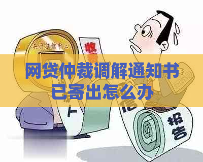 网贷仲裁调解通知书已寄出怎么办