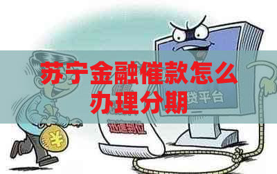 苏宁金融催款怎么办理分期