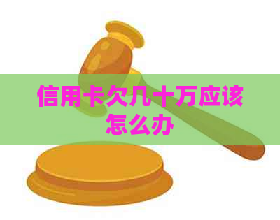 信用卡欠几十万应该怎么办