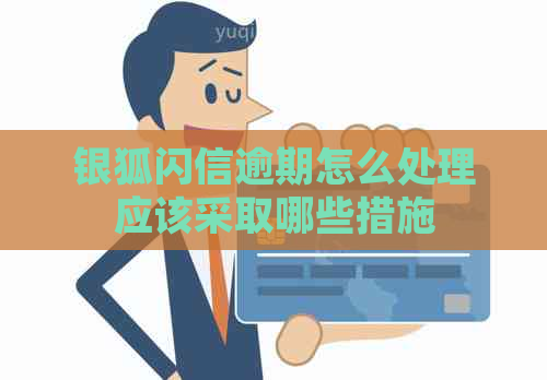 银狐闪信逾期怎么处理应该采取哪些措施