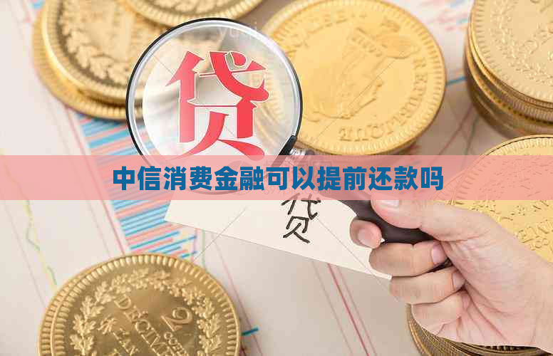 中信消费金融可以提前还款吗