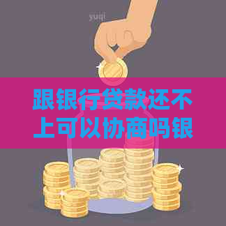 跟银行贷款还不上可以协商吗银行会同意吗