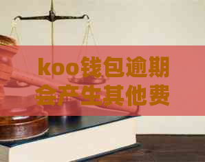 koo钱包逾期会产生其他费用吗