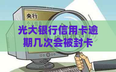 光大银行信用卡逾期几次会被封卡