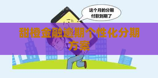 甜橙金融逾期个性化分期方案