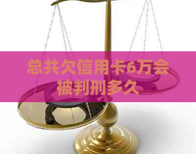 总共欠信用卡6万会被判刑多久