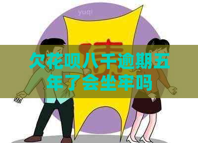 欠花呗八千逾期五年了会坐牢吗