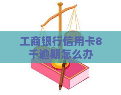 工商银行信用卡8千逾期怎么办