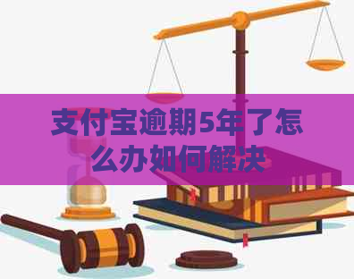 支付宝逾期5年了怎么办如何解决