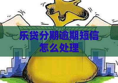 乐贷分期逾期短信怎么处理