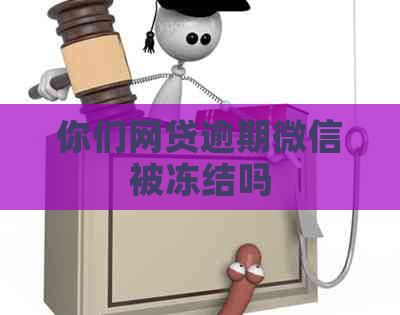 你们网贷逾期微信被冻结吗