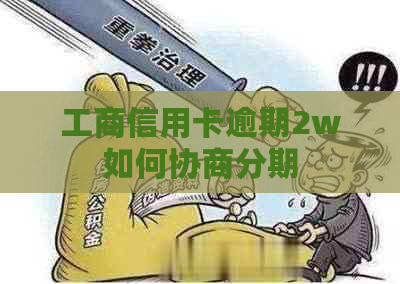 工商信用卡逾期2w如何协商分期